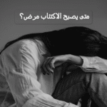 متى يصبح الاكتئاب مرض؟