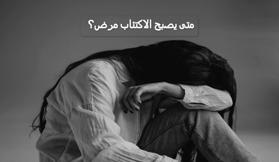 دليلك الشامل لمرض الاكتئاب: اسبابه، اعراضه وأهم طرق العلاج متى يصبح الاكتئاب مرض؟